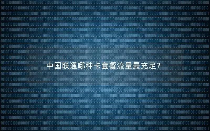 中国联通哪种卡套餐流量最充足？