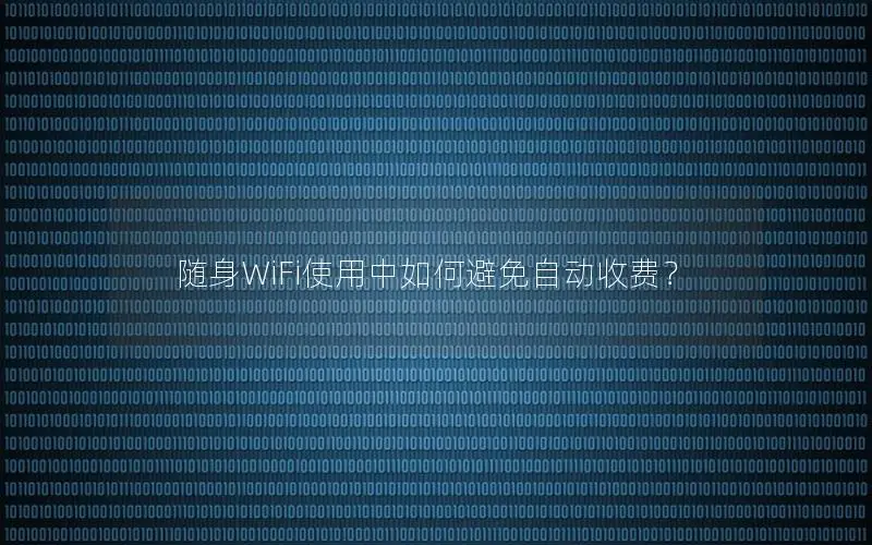 随身WiFi使用中如何避免自动收费？