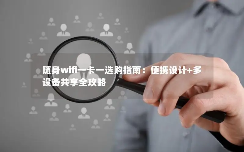 随身wifi一卡一选购指南：便携设计+多设备共享全攻略