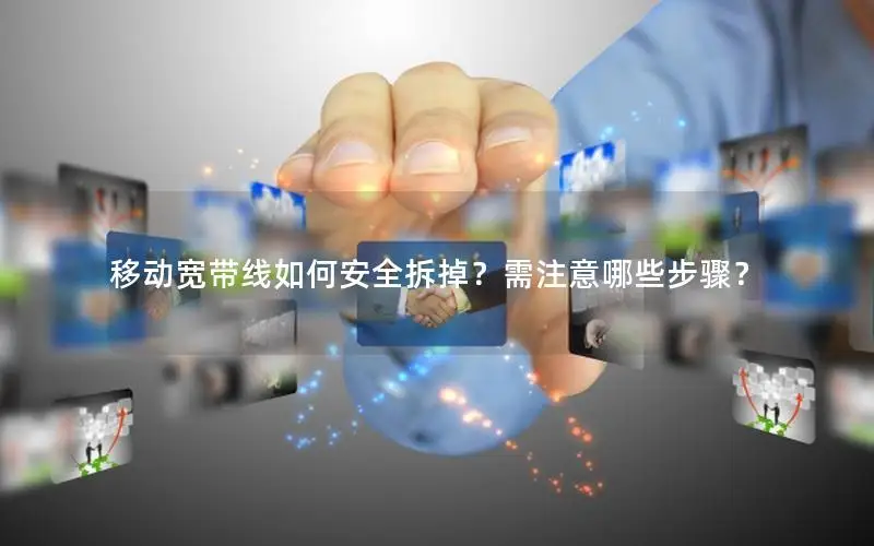 移动宽带线如何安全拆掉？需注意哪些步骤？