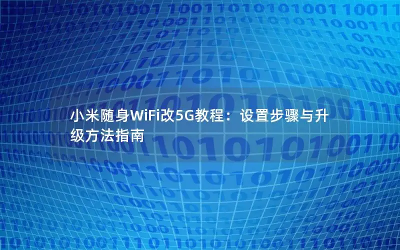 小米随身WiFi改5G教程：设置步骤与升级方法指南
