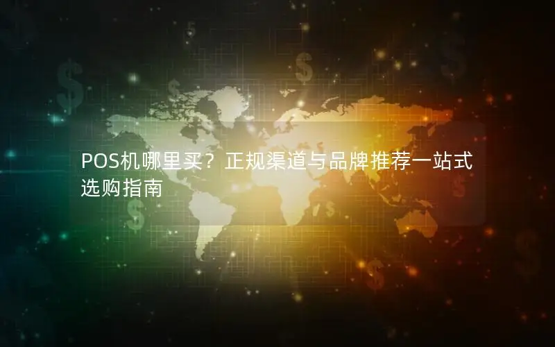 POS机哪里买？正规渠道与品牌推荐一站式选购指南