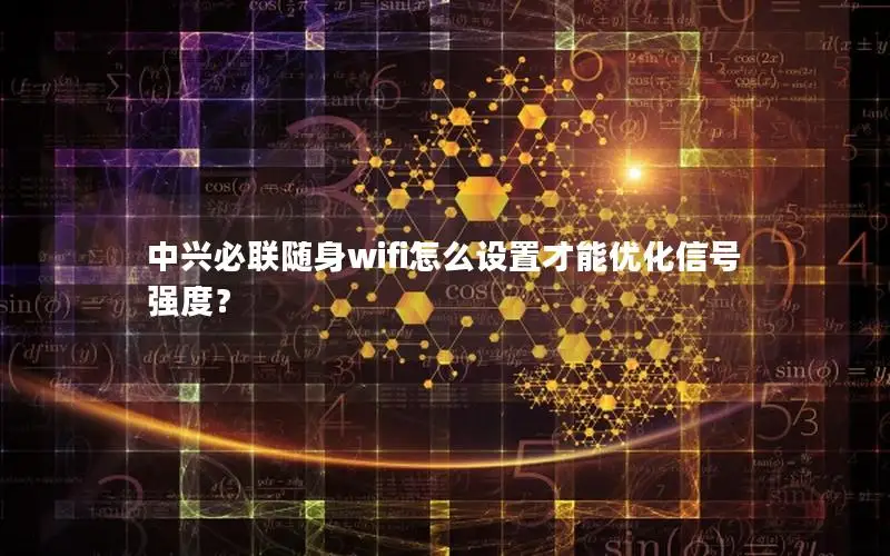 中兴必联随身wifi怎么设置才能优化信号强度？
