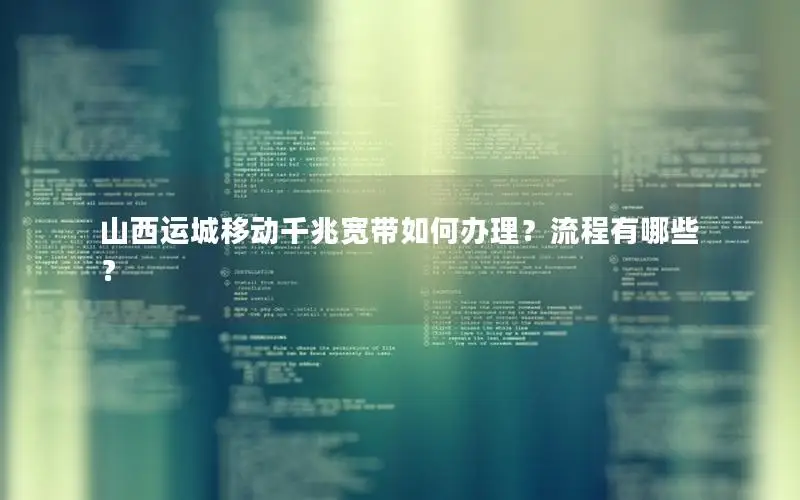 山西运城移动千兆宽带如何办理？流程有哪些？