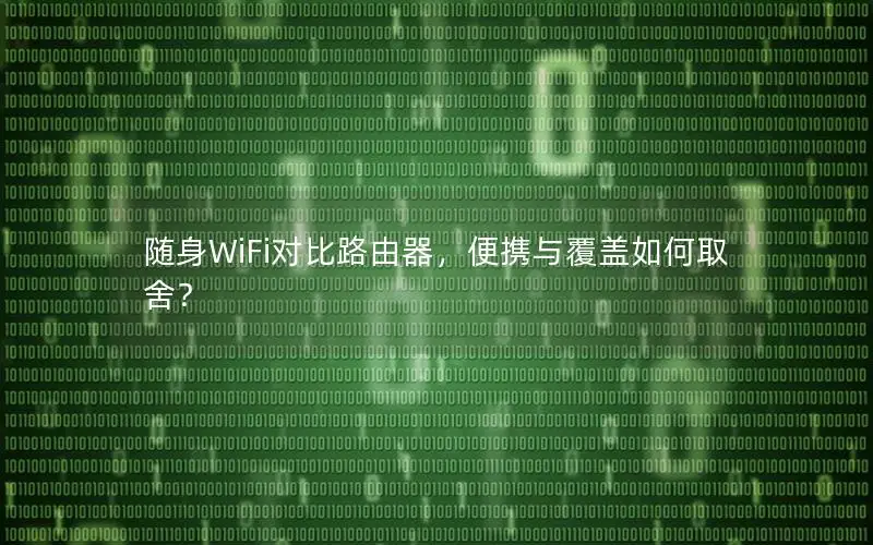 随身WiFi对比路由器，便携与覆盖如何取舍？