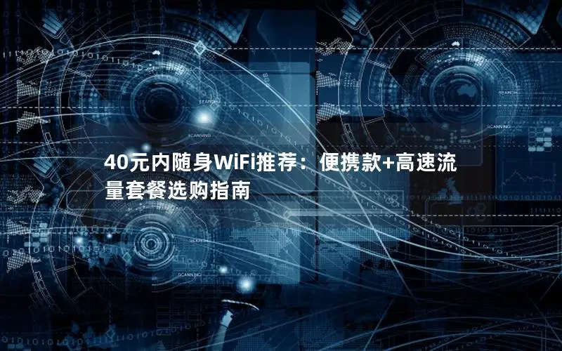 40元内随身WiFi推荐：便携款+高速流量套餐选购指南