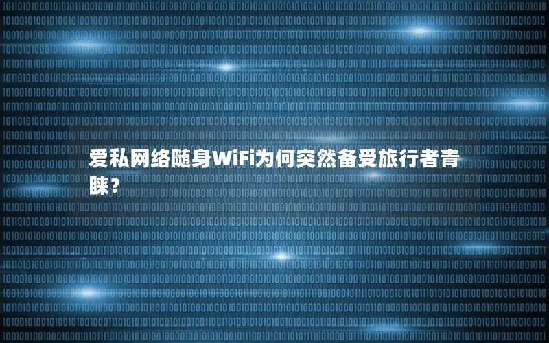 爱私网络随身WiFi为何突然备受旅行者青睐？
