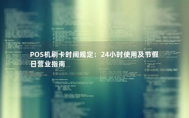 POS机刷卡时间规定：24小时使用及节假日营业指南