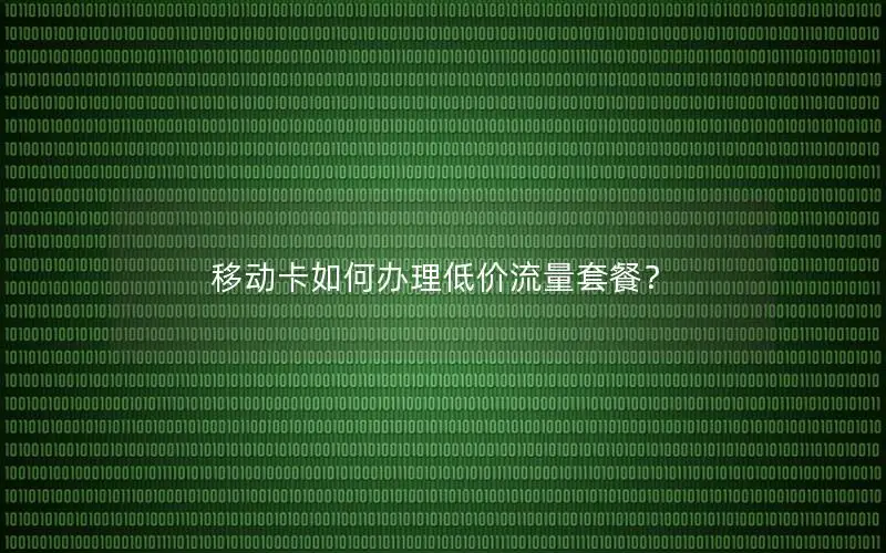 移动卡如何办理低价流量套餐？