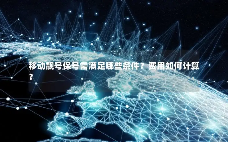 移动靓号保号需满足哪些条件？费用如何计算？