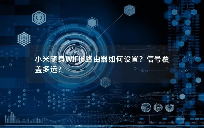 小米随身WiFi6路由器如何设置？信号覆盖多远？