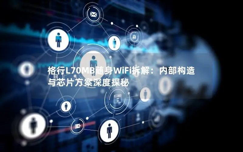 格行L70MB随身WiFi拆解：内部构造与芯片方案深度探秘