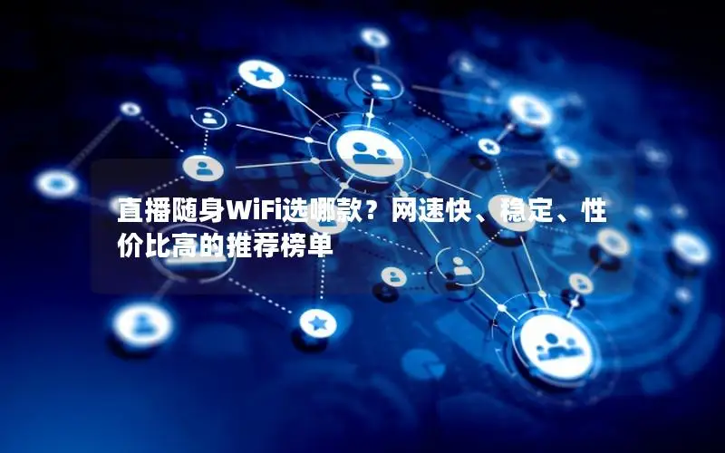 直播随身WiFi选哪款？网速快、稳定、性价比高的推荐榜单