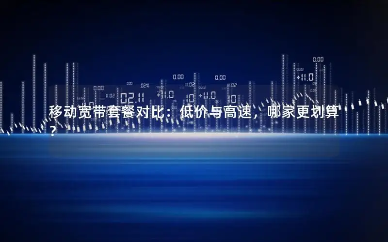 移动宽带套餐对比：低价与高速，哪家更划算？