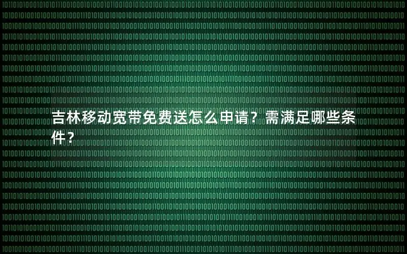 吉林移动宽带免费送怎么申请？需满足哪些条件？