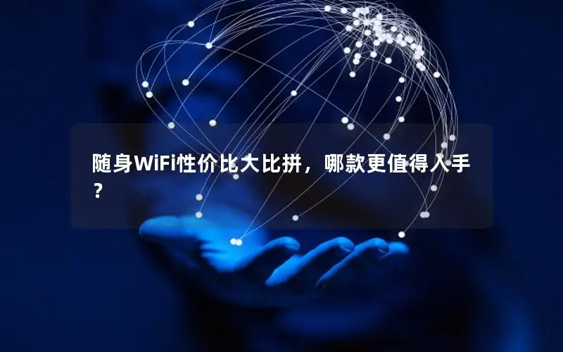 随身WiFi性价比大比拼，哪款更值得入手？