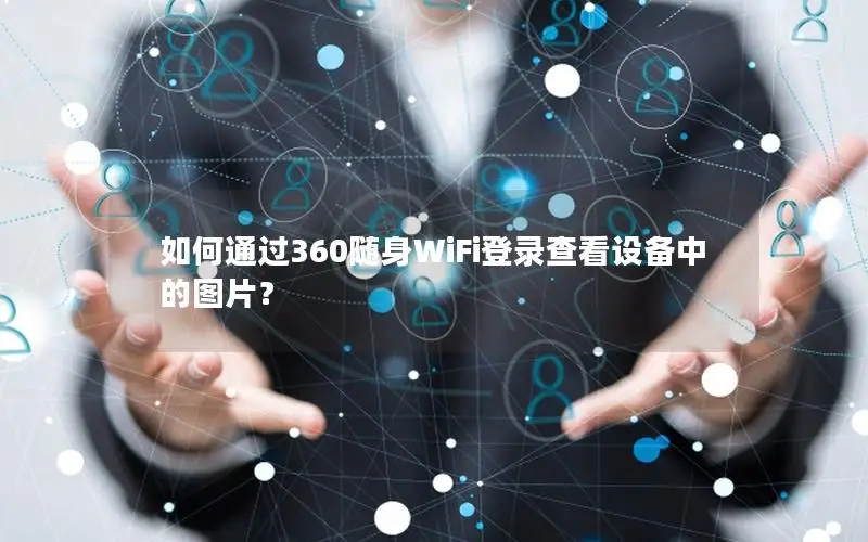 如何通过360随身WiFi登录查看设备中的图片？