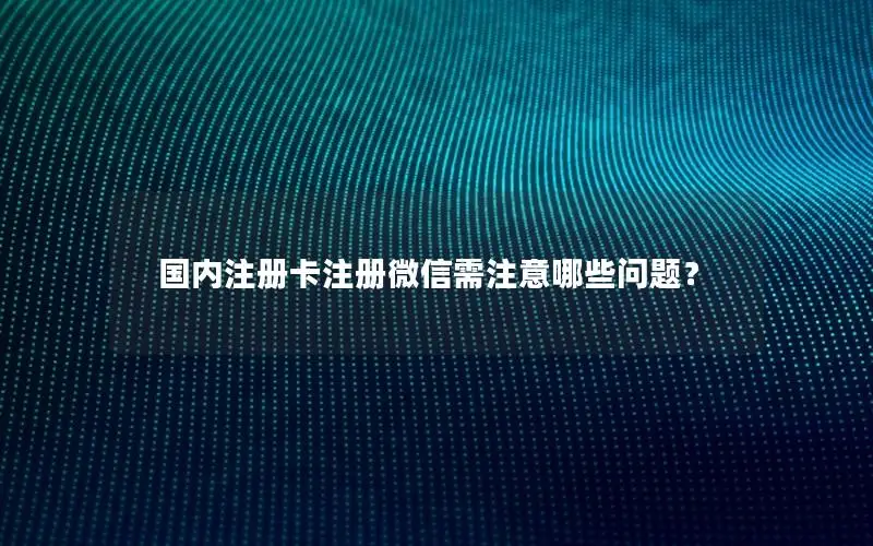 国内注册卡注册微信需注意哪些问题？