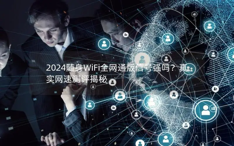 2024随身WiFi全网通版信号强吗？真实网速测评揭秘