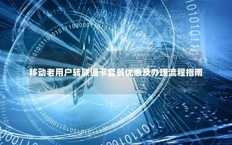 移动老用户转联通卡套餐优惠及办理流程指南