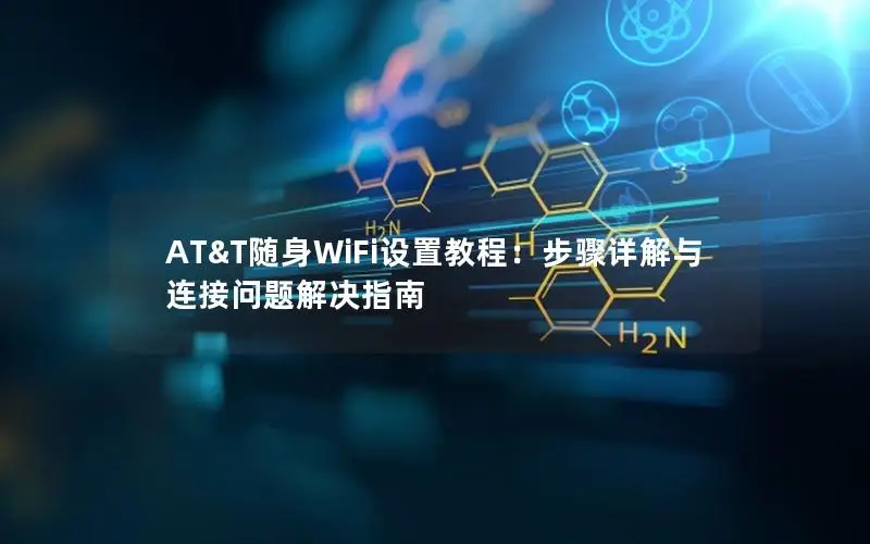 AT&T随身WiFi设置教程：步骤详解与连接问题解决指南