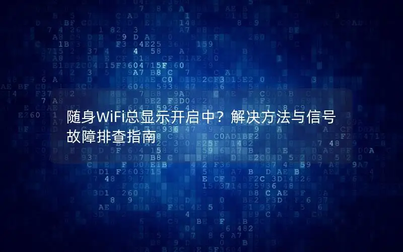 随身WiFi总显示开启中？解决方法与信号故障排查指南