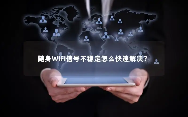 随身WiFi信号不稳定怎么快速解决？