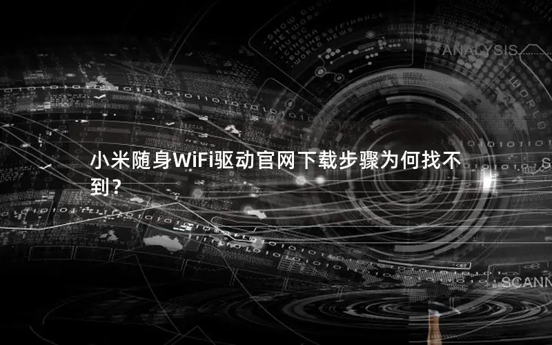 小米随身WiFi驱动官网下载步骤为何找不到？