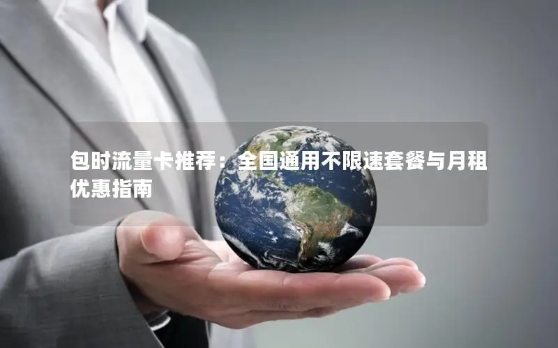 包时流量卡推荐：全国通用不限速套餐与月租优惠指南