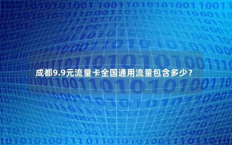 成都9.9元流量卡全国通用流量包含多少？