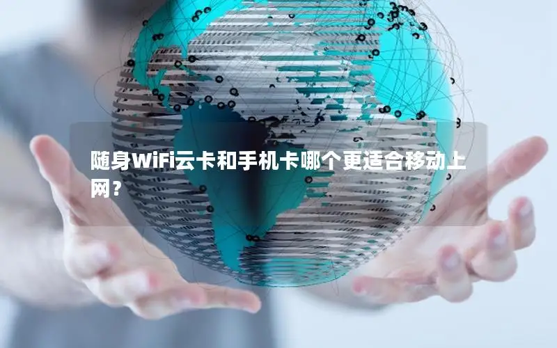 随身WiFi云卡和手机卡哪个更适合移动上网？