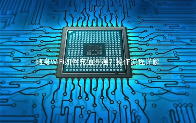 随身WiFi如何充值开通？操作流程详解