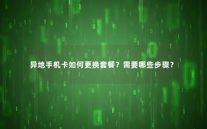 异地手机卡如何更换套餐？需要哪些步骤？