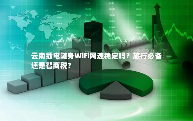 云南插电随身WiFi网速稳定吗？旅行必备还是智商税？