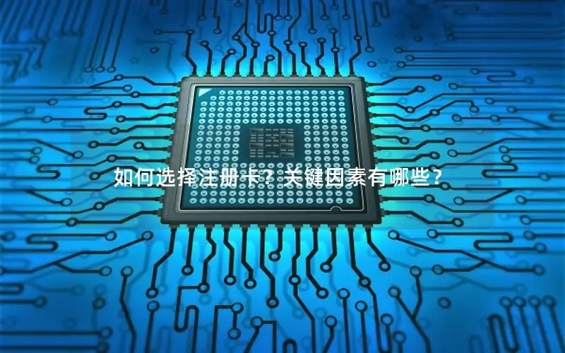 如何选择注册卡？关键因素有哪些？