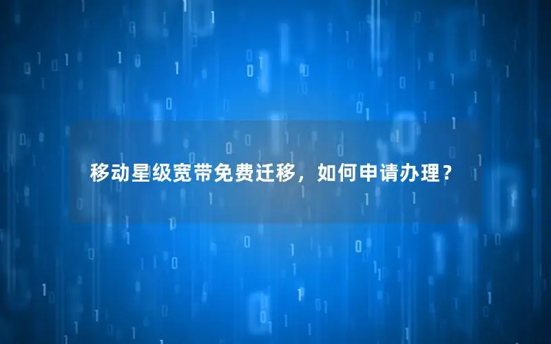 移动星级宽带免费迁移，如何申请办理？