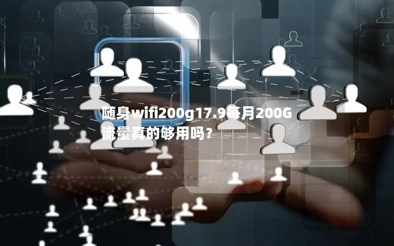 随身wifi200g17.9每月200G流量真的够用吗？