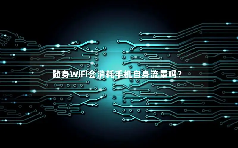 随身WiFi会消耗手机自身流量吗？