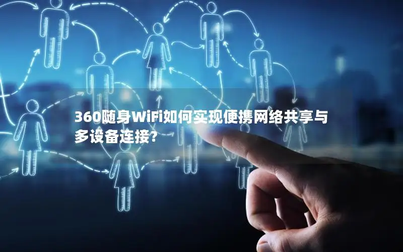 360随身WiFi如何实现便携网络共享与多设备连接？