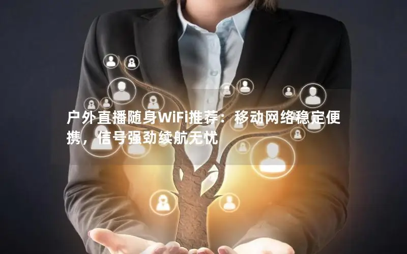户外直播随身WiFi推荐：移动网络稳定便携，信号强劲续航无忧