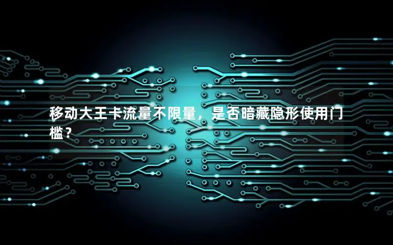 移动大王卡流量不限量，是否暗藏隐形使用门槛？