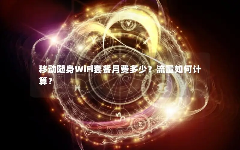 移动随身WiFi套餐月费多少？流量如何计算？