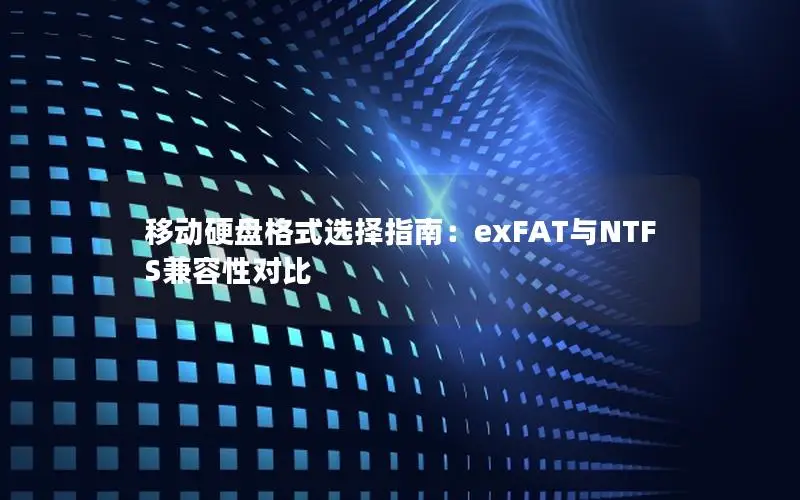 移动硬盘格式选择指南：exFAT与NTFS兼容性对比
