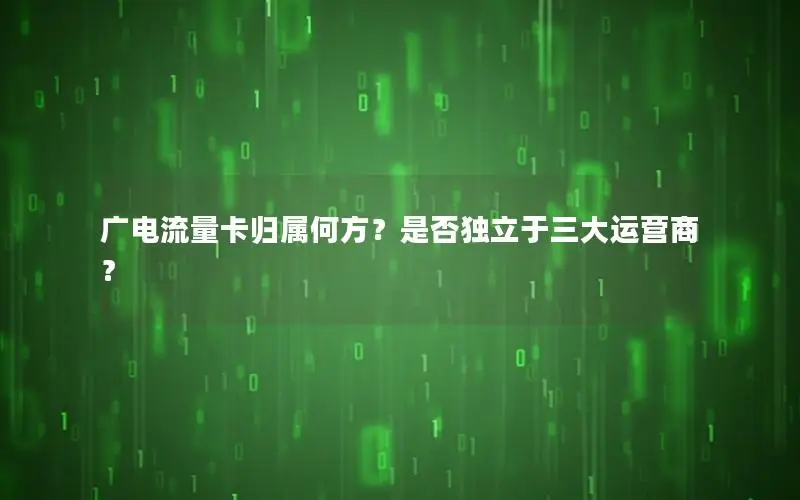 广电流量卡归属何方？是否独立于三大运营商？