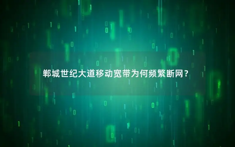 郸城世纪大道移动宽带为何频繁断网？