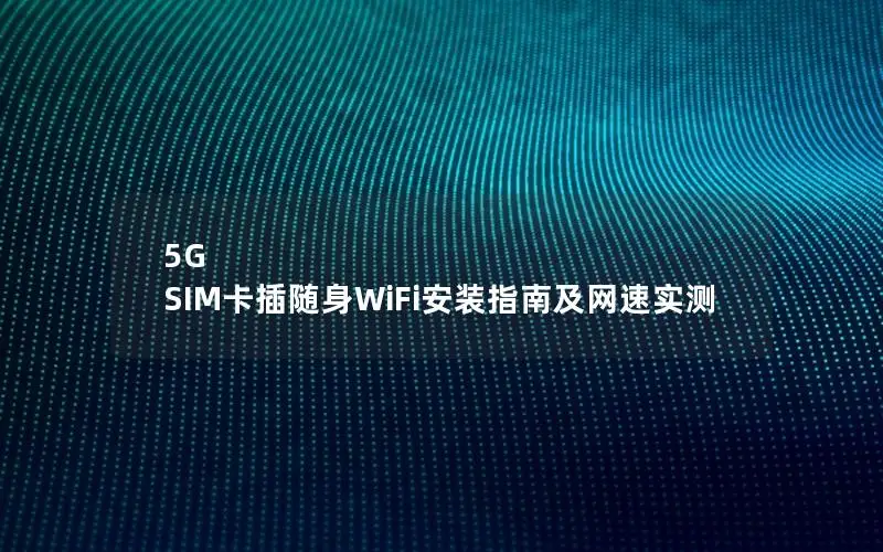 5G SIM卡插随身WiFi安装指南及网速实测