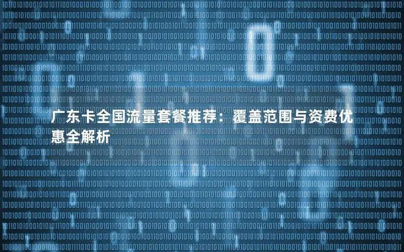 广东卡全国流量套餐推荐：覆盖范围与资费优惠全解析