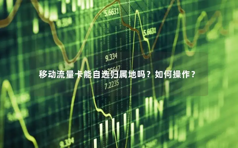 移动流量卡能自选归属地吗？如何操作？