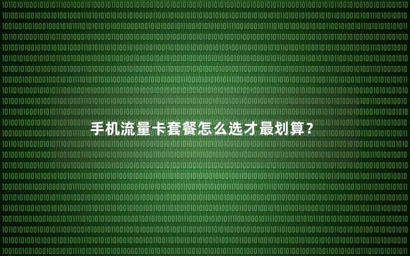 手机流量卡套餐怎么选才最划算？