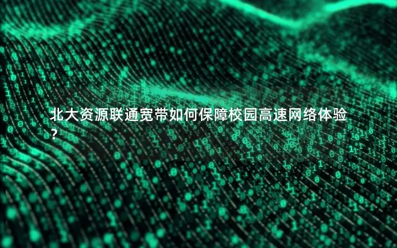 北大资源联通宽带如何保障校园高速网络体验？